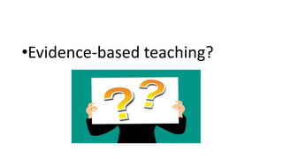 •Evidence-based teaching?
 