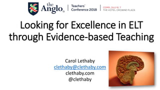 Looking for Excellence in ELT
through Evidence-based Teaching
Carol Lethaby
clethaby@clethaby.com
clethaby.com
@clethaby
 