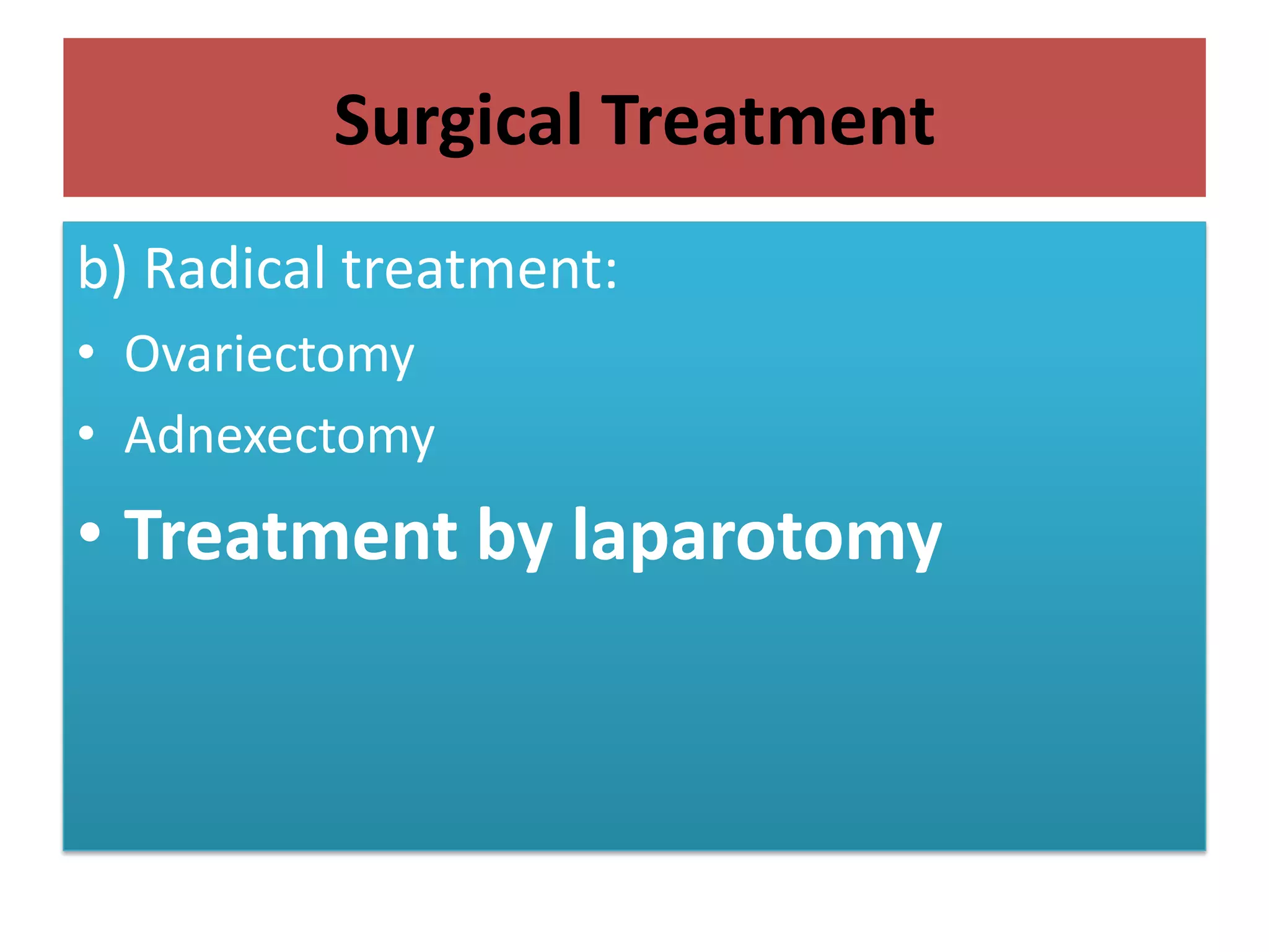 Surgical Treatment
b) Radical treatment:
• Ovariectomy
• Adnexectomy
• Treatment by laparotomy
 