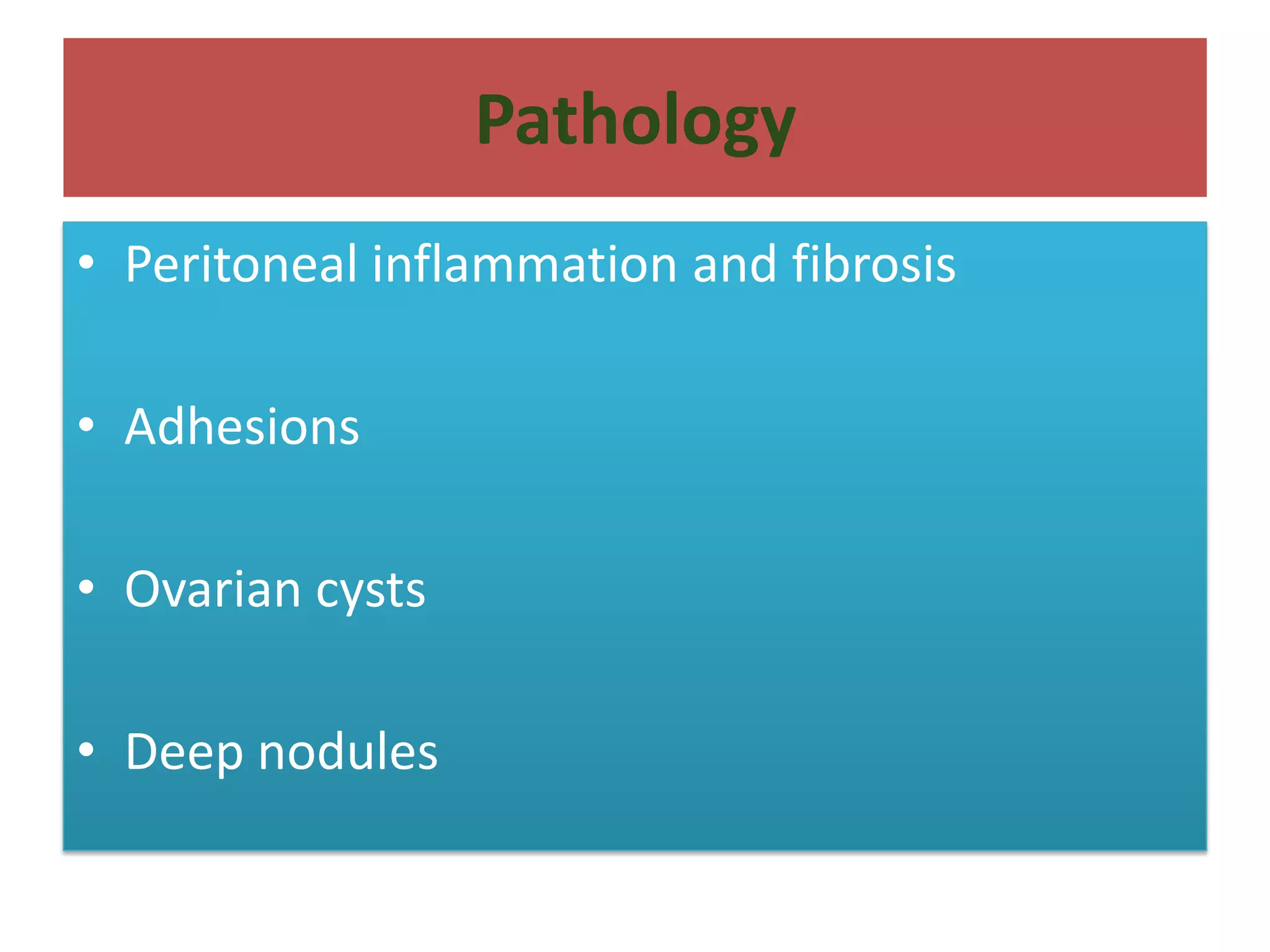 Pathology
• Peritoneal inflammation and fibrosis
• Adhesions
• Ovarian cysts
• Deep nodules
 