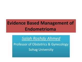 Evidence Based Management of
Endometrioma
Salah Roshdy Ahmed
Professor of Obstetrics & Gynecology
Sohag University
 