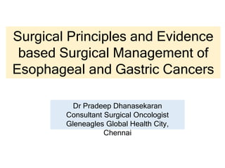 Surgical Principles and Evidence
based Surgical Management of
Esophageal and Gastric Cancers
Dr Pradeep Dhanasekaran
Consultant Surgical Oncologist
Gleneagles Global Health City,
Chennai
 