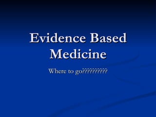 Evidence Based Medicine Where to go?????????? 