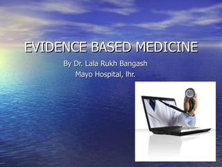 EVIDENCE BASED MEDICINE By Dr. Lala Rukh Bangash Mayo Hospital, lhr. 