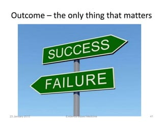 Outcome – the only thing that matters
23 January 2015 41Evidence Based Medicine
 