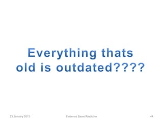 23 January 2015 44Evidence Based Medicine
 
