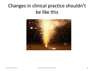 Changes in clinical practice shouldn’t
be like this
23 January 2015 48Evidence Based Medicine
 