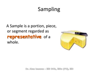 Sampling
A Sample is a portion, piece,
or segment regarded as
representative of a
whole.
 