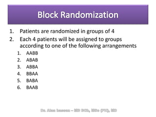 1. Patients are randomized in groups of 4
2. Each 4 patients will be assigned to groups
according to one of the following arrangements
1. AABB
2. ABAB
3. ABBA
4. BBAA
5. BABA
6. BAAB
 