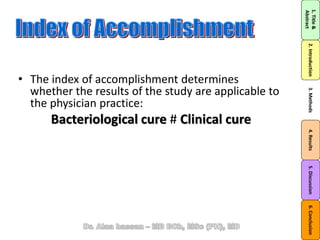 • The index of accomplishment determines
whether the results of the study are applicable to
the physician practice:
Bacteriological cure # Clinical cure
1.Title&
Abstract
2.Introduction3.Methods4.Results5.Discussion6.Conclusion
 