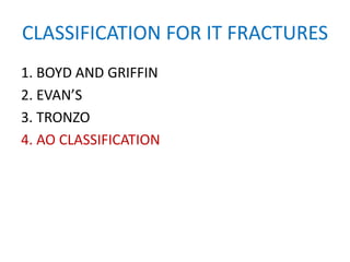 CLASSIFICATION FOR IT FRACTURES
1. BOYD AND GRIFFIN
2. EVAN’S
3. TRONZO
4. AO CLASSIFICATION
 