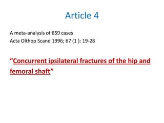 Article 4
A meta-analysis of 659 cases
Acta Olthop Scand 1996; 67 (1 ): 19-28
“Concurrent ipsilateral fractures of the hip and
femoral shaft”
 