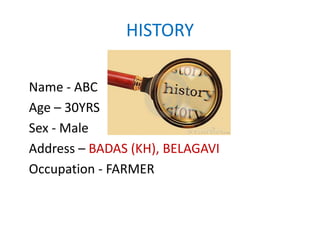 HISTORY
Name - ABC
Age – 30YRS
Sex - Male
Address – BADAS (KH), BELAGAVI
Occupation - FARMER
 