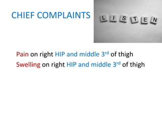CHIEF COMPLAINTS
Pain on right HIP and middle 3rd of thigh
Swelling on right HIP and middle 3rd of thigh
 