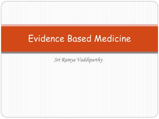 Sri Ramya Vaddiparthy
Evidence Based Medicine
 