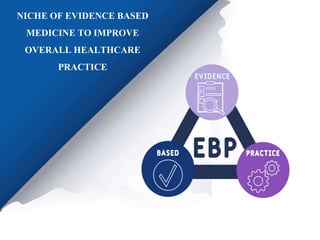 NICHE OF EVIDENCE BASED
MEDICINE TO IMPROVE
OVERALL HEALTHCARE
PRACTICE
 