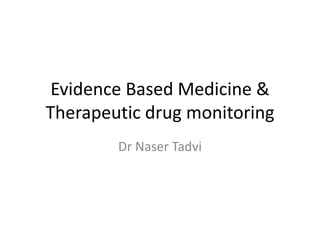 Evidence Based Medicine &
Therapeutic drug monitoring
Dr Naser Tadvi
 
