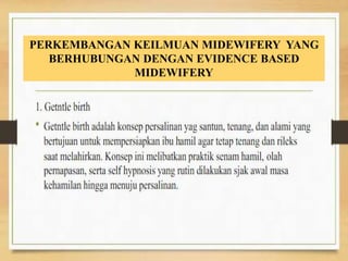 PERKEMBANGAN KEILMUAN MIDEWIFERY YANG
BERHUBUNGAN DENGAN EVIDENCE BASED
MIDEWIFERY
 