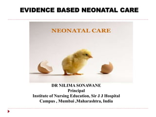 EVIDENCE BASED NEONATAL CARE
DR NILIMA SONAWANE
Principal
Institute of Nursing Education, Sir J J Hospital
Campus , Mumbai ,Maharashtra, India
 
