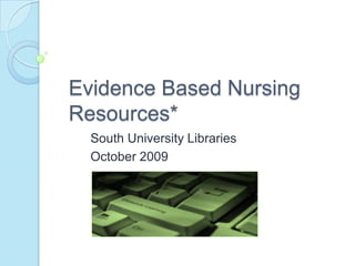 Evidence Based Nursing
Resources*
  South University Libraries
  October 2009
 