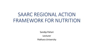 SAARC REGIONAL ACTION
FRAMEWORK FOR NUTRITION
Sandip Pahari
Lecturer
Pokhara University
 