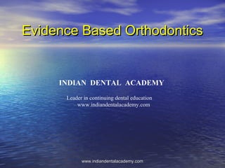 Evidence Based OrthodonticsEvidence Based Orthodontics
www.indiandentalacademy.comwww.indiandentalacademy.com
INDIAN DENTAL ACADEMY
Leader in continuing dental education
www.indiandentalacademy.com
 