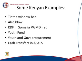 Some Kenyan Examples:
• Tinted window ban
• Alco blow
• KDF in Somalia /WMD Iraq
• Youth Fund
• Youth and Govt procurement
• Cash Transfers in ASALS
14
 