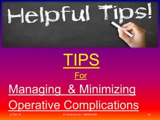 TIPS 
For 
Managing & Minimizing 
Operative Complications 
27-Nov-14 Dr Shashwat Jani. 9909944160 36 
 