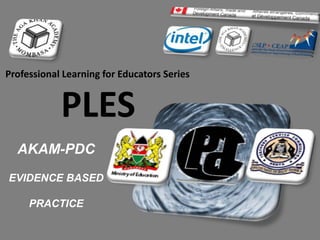 AKA,M -6/26/2015 6:52:06 PM Gíokὸ -Evidence Based Practice
Professional Learning for
Educators Series
P L E S
Professional Learning for Educators Series
PLES
AKAM-PDC
EVIDENCE BASED
PRACTICE
 