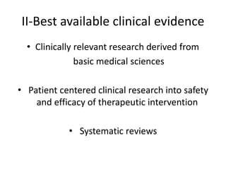 II-Best available clinical evidence
• Clinically relevant research derived from
basic medical sciences
• Patient centered clinical research into safety
and efficacy of therapeutic intervention
• Systematic reviews
 