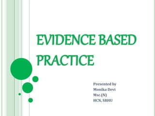 EVIDENCE BASED
PRACTICE
Presented by
Monika Devi
Msc.(N)
HCN, SRHU
 