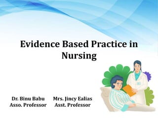 Evidence Based Practice in
Nursing
Dr. Binu Babu
Asso. Professor
Mrs. Jincy Ealias
Asst. Professor
 
