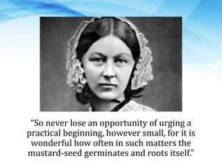 “So never lose an opportunity of urging a
practical beginning, however small, for it is
wonderful how often in such matters the
mustard-seed germinates and roots itself.”
 
