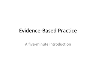 Evidence-Based Practice A five-minute introduction 
