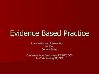 Evidence Based Practice Examination and Intervention  for the  Cervical Spine Condensed from Josh Hayes PT, DPT, OCS By Chris Keating PT, DPT 