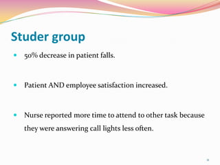 Studer group
   50% decrease in patient falls.



   Patient AND employee satisfaction increased.



   Nurse reported ...