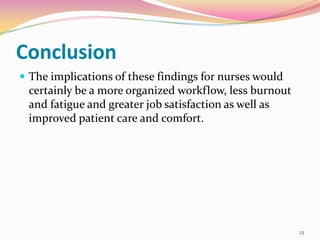Conclusion
 The implications of these findings for nurses would
 certainly be a more organized workflow, less burnout
 an...