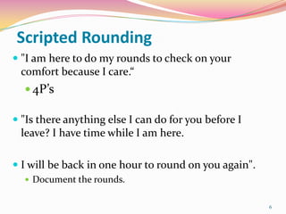 Scripted Rounding
 "I am here to do my rounds to check on your
 comfort because I care.“
   4P’s

 "Is there anything e...