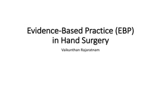 Evidence-Based Practice (EBP)
in Hand Surgery
Vaikunthan Rajaratnam
 
