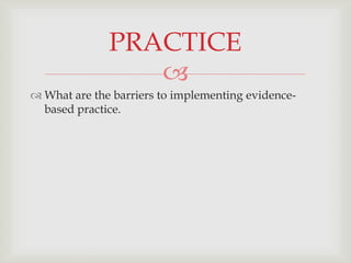 PRACTICE
                 
 What are the barriers to implementing evidence-
  based practice.
 
