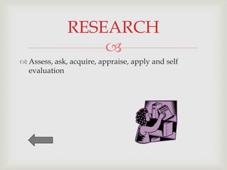 RESEARCH
                  
 Assess, ask, acquire, appraise, apply and self
  evaluation
 