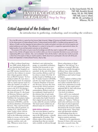 By Ellen Fineout-Overholt, PhD, RN,
                                                                                                                 FNAP, FAAN, Bernadette Mazurek
                                                                                                                 Melnyk, PhD, RN, CPNP/PMHNP,
                                                                                                                   FNAP, FAAN, Susan B. Stillwell,
                                                                                                                   DNP, RN, CNE, and Kathleen M.
                                                                                                                              Williamson, PhD, RN



Critical Appraisal of the Evidence: Part I
                        An introduction to gathering, evaluating, and recording the evidence.

    This is the fifth article in a series from the Arizona State University College of Nursing and Health Innovation’s Center
    for the Advancement of Evidence -Based Practice. Evidence-based practice (EBP) is a problem-solving approach to the
    delivery of health care that integrates the best evidence from studies and patient care data with clinician expertise and
    patient preferences and values. When delivered in a context of caring and in a supportive organizational culture, the
    highest quality of care and best patient outcomes can be achieved.
        The purpose of this series is to give nurses the knowledge and skills they need to implement EBP consistently, one
    step at a time. Articles will appear every two months to allow you time to incorporate information as you work toward
    implementing EBP at your institution. Also, we’ve scheduled “Chat with the Authors” calls every few months to provide
    a direct line to the experts to help you resolve questions. Details about how to participate in the next call will be pub-
    lished with September’s Evidence-Based Practice, Step by Step.




I
     n May’s evidence-based prac-            database’s own indexing lan-                 library subscription or those
     tice (EBP) article, Rebecca R.,         guage, or controlled vocabulary,             flagged as “free full text” by a
     our hypothetical staff nurse,           matched the keywords or syn-                 database or journal’s Web site.
and Carlos A., her hospital’s ex-            onyms, those terms were also                 Others are available through in-
pert EBP mentor, learned how to              searched. At the end of the data-            terlibrary loan, when another
search for the evidence to answer            base searches, Rebecca and Car-              hospital library shares its articles
their clinical question (shown               los chose to retain 18 of the 18             with Rebecca and Carlos’s hospi-
here in PICOT format): “In hos­              studies found in PubMed; six of              tal library.
pitalized adults (P), how does a             the 79 studies found in CINAHL;                  Carlos explains to Rebecca that
rapid response team (I) compared             and the one study found in the               the purpose of critical appraisal
with no rapid response team (C)              Cochrane Database of System-                 isn’t solely to find the flaws in a
affect the number of cardiac ar­             atic Reviews, because they best              study, but to determine its worth
rests (O) and unplanned admis­               answered the clinical question.              to practice. In this rapid critical
sions to the ICU (O) during a                    As a final step, at Lynne’s rec-         appraisal (RCA), they will review
three­month period (T)?” With                ommendation, Rebecca and Car-                each study to determine
the help of Lynne Z., the hospi-             los conducted a hand search of                 • its level of evidence.
tal librarian, Rebecca and Car-              the reference lists of each study              • how well it was conducted.
los searched three databases,                they retained looking for any rele-            • how useful it is to practice.
PubMed, the Cumulative Index                 vant studies they hadn’t found in                Once they determine which
of Nursing and Allied Health                 their original search; this process          studies are “keepers,” Rebecca
Literature (CINAHL), and the                 is also called the ancestry method.          and Carlos will move on to the
Cochrane Database of Systematic              The hand search yielded one ad-              final steps of critical appraisal:
Reviews. They used keywords                  ditional study, for a total of 26.           evaluation and synthesis (to be
from their clinical question, in-                                                         discussed in the next two install-
cluding ICU, rapid response                  RAPID CRITICAL APPRAISAL                     ments of the series). These final
team, cardiac arrest, and un­                The next time Rebecca and Car-               steps will determine whether
planned ICU admissions, as                   los meet, they discuss the next              overall findings from the evi-
well as the following synonyms:              step in the EBP process—critically           dence review can help clinicians
failure to rescue, never events,             appraising the 26 studies. They              improve patient outcomes.
medical emergency teams, rapid               obtain copies of the studies by                  Rebecca is a bit apprehensive
response systems, and code                   printing those that are immedi-              because it’s been a few years since
blue. Whenever terms from a                  ately available as full text through         she took a research class. She

ajn@wolterskluwer.com                                                                            AJN ▼ July 2010   ▼   Vol. 110, No. 7         47
 