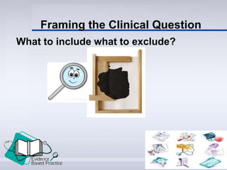 Framing the Clinical Question
What to include what to exclude?
 