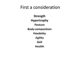 First a consideration
Strength
Hypertrophy
Posture
Body composition
Flexibility
Agility
Skill
Health
 