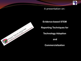 A presentation on:
Evidence-based STEM
Reporting Techniques for
Technology Adoption
and
Commercialization
 