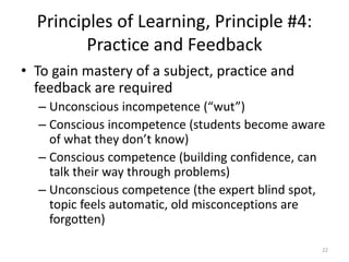 Principles of Learning, Principle #4:
Practice and Feedback
• To gain mastery of a subject, practice and
feedback are requ...