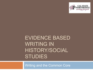 EVIDENCE BASED
WRITING IN
HISTORY/SOCIAL
STUDIES
Writing and the Common Core
 