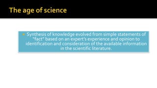  Synthesis of knowledge evolved from simple statements of
“fact” based on an expert’s experience and opinion to
identification and consideration of the available information
in the scientific literature.
 