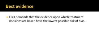  EBD demands that the evidence upon which treatment
decisions are based have the lowest possible risk of bias.
 
