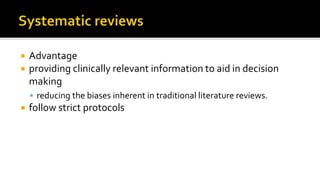  Advantage
 providing clinically relevant information to aid in decision
making
 reducing the biases inherent in traditional literature reviews.
 follow strict protocols
 